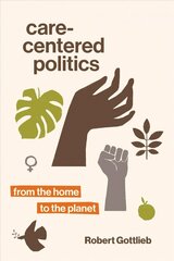 Care-Centered Politics: From the Home to the Planet hind ja info | Ühiskonnateemalised raamatud | kaup24.ee