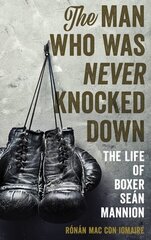 Man Who Was Never Knocked Down: The Life of Boxer Seán Mannion hind ja info | Elulooraamatud, biograafiad, memuaarid | kaup24.ee