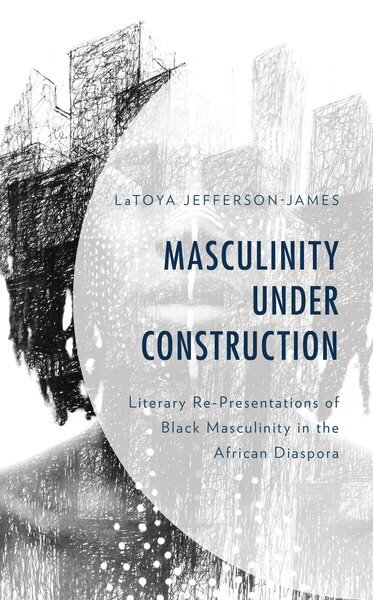 Masculinity Under Construction: Literary Re-Presentations of Black Masculinity in the African Diaspora цена и информация | Ajalooraamatud | kaup24.ee