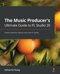 The Music Producer's Ultimate Guide to FL Studio 20: Create production-quality music with FL Studio hind ja info | Majandusalased raamatud | kaup24.ee