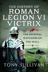 The History of Roman Legion VI Victrix: The Original Watchers on the Wall hind ja info | Ajalooraamatud | kaup24.ee