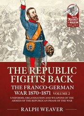 Republic Fights Back: The Franco-German War 1870-1871 Volume 2: Uniforms, Organisation and Weapons of the Armies of the Republican Phase of the War. цена и информация | Исторические книги | kaup24.ee