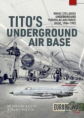 Tito'S Underground Air Base: Bihac (Zeljava) Underground Yugoslav Air Force Base, 1964-1992 hind ja info | Ajalooraamatud | kaup24.ee