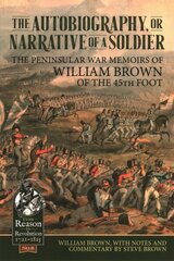 Autobiography or Narrative of a Soldier: The Peninsular War Memoirs of William Brown of the 45th Foot hind ja info | Ajalooraamatud | kaup24.ee