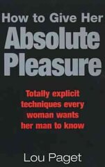 How To Give Her Absolute Pleasure: Totally explicit techniques every woman wants her man to know цена и информация | Самоучители | kaup24.ee