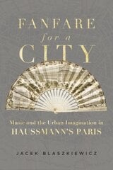 Fanfare for a City: Music and the Urban Imagination in Haussmanns Paris hind ja info | Kunstiraamatud | kaup24.ee