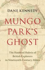 Mungo Park's Ghost: The Haunted Hubris of British Explorers in Nineteenth-Century Africa hind ja info | Ajalooraamatud | kaup24.ee