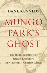 Mungo Park's Ghost: The Haunted Hubris of British Explorers in Nineteenth-Century Africa цена и информация | Исторические книги | kaup24.ee