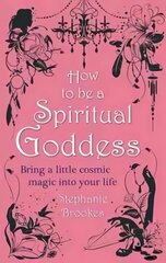 How To Be A Spiritual Goddess: Bring a little cosmic magic into your life hind ja info | Eneseabiraamatud | kaup24.ee