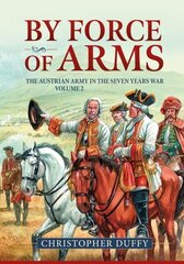 By Force of Arms: The Austrian Army and the Seven Years War, Volume 2 hind ja info | Ajalooraamatud | kaup24.ee