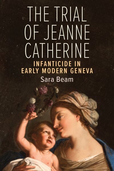 Trial of Jeanne Catherine: Infanticide in Early Modern Geneva цена и информация | Ühiskonnateemalised raamatud | kaup24.ee