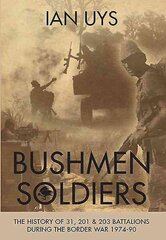 Bushmen Soldiers: The History of 31, 201 & 203 Battalions During the Border War 1974-90 цена и информация | Исторические книги | kaup24.ee