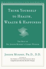 Think Yourself to Health, Wealth and Happiness: The Best of Joseph Murphy's Cosmic Wisdom hind ja info | Eneseabiraamatud | kaup24.ee