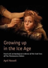 Growing Up in the Ice Age: Fossil and Archaeological Evidence of the Lived Lives of Plio-Pleistocene Children цена и информация | Исторические книги | kaup24.ee
