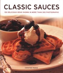 Classic Sauces: 150 delicious ideas shown in more than 300 photographs цена и информация | Книги рецептов | kaup24.ee