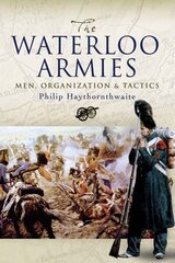 Waterloo Armies, The: Men, Organization and Tactics цена и информация | Исторические книги | kaup24.ee