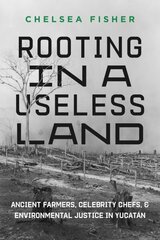 Rooting in a Useless Land: Ancient Farmers, Celebrity Chefs, and Environmental Justice in Yucatan цена и информация | Исторические книги | kaup24.ee