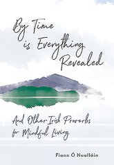 By Time is Everything Revealed: And Other Irish proverbs for Mindful Living hind ja info | Eneseabiraamatud | kaup24.ee