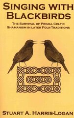 Singing with Blackbirds: The Survival of Primal Celtic Shamanism in Later Folk-Traditions hind ja info | Usukirjandus, religioossed raamatud | kaup24.ee