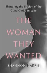 Woman They Wanted: Shattering the Illusion of the Good Christian Wife hind ja info | Elulooraamatud, biograafiad, memuaarid | kaup24.ee