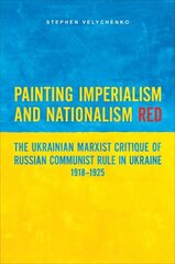 Painting Imperialism and Nationalism Red: The Ukrainian Marxist Critique of Russian Communist Rule in Ukraine, 1918-1925 hind ja info | Ajalooraamatud | kaup24.ee