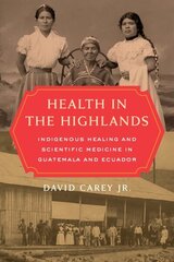 Health in the Highlands: Indigenous Healing and Scientific Medicine in Guatemala and Ecuador hind ja info | Ajalooraamatud | kaup24.ee