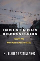 Indigenous Dispossession: Housing and Maya Indebtedness in Mexico hind ja info | Ühiskonnateemalised raamatud | kaup24.ee