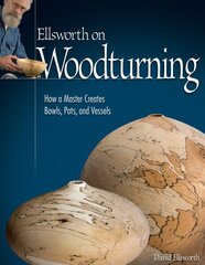 Ellsworth on Woodturning: How a Master Creates Bowls, Pots, and Vessels цена и информация | Книги о питании и здоровом образе жизни | kaup24.ee