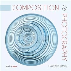 Composition &amp; Photography: Creating Structure Using Forms and Patterns цена и информация | Книги по фотографии | kaup24.ee