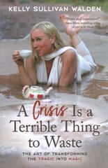 Crisis is a Terrible Thing to Waste: The Art of Transforming the Tragic into Magic hind ja info | Eneseabiraamatud | kaup24.ee