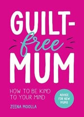 Guilt-Free Mum: How to Be Kind to Your Mind: Advice for New Mums цена и информация | Самоучители | kaup24.ee