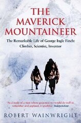 Maverick Mountaineer: The Remarkable Life of George Ingle Finch: Climber, Scientist, Inventor Main цена и информация | Биографии, автобиогафии, мемуары | kaup24.ee