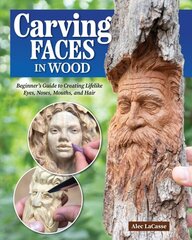 Carving Faces in Wood: Beginner's Guide to Creating Lifelike Eyes, Noses, Mouths, and Hair цена и информация | Книги о питании и здоровом образе жизни | kaup24.ee