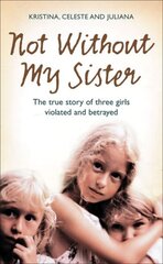 Not Without My Sister: The True Story of Three Girls Violated and Betrayed by Those They Trusted hind ja info | Elulooraamatud, biograafiad, memuaarid | kaup24.ee