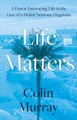 Life Matters: A Pastor Embracing Life in the Face of a Motor Neurone Diagnosis цена и информация | Самоучители | kaup24.ee