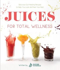 Juices for Total Wellness: Delicious Gut-Healing Recipes to Help You Look and Feel Your Best hind ja info | Retseptiraamatud | kaup24.ee