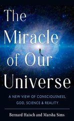 Miracle of Our Universe: A New View of Consciousness, God, Science, and Reality 10th Revised edition цена и информация | Книги по экономике | kaup24.ee