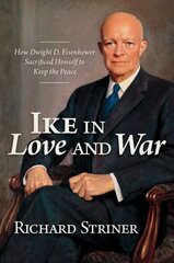 Ike in Love and War: How Dwight D. Eisenhower Sacrificed Himself to Keep the Peace hind ja info | Ajalooraamatud | kaup24.ee