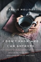 I Don't Know Who I Am Anymore: Restoring Your Identity Shattered by Grief and Loss цена и информация | Духовная литература | kaup24.ee