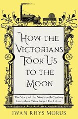 How the Victorians Took Us to the Moon: The Story of the Nineteenth-Century Innovators Who Forged the Future hind ja info | Majandusalased raamatud | kaup24.ee