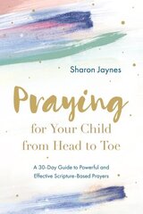 Praying for Your Child from Head to Toe: A 30-Day Guide to Powerful and Effective Scripture-Based Prayers hind ja info | Usukirjandus, religioossed raamatud | kaup24.ee