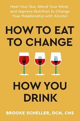 How to Eat to Change How You Drink: Heal Your Gut, Mend Your Mind and Improve Nutrition to Change Your Relationship with Alcohol цена и информация | Самоучители | kaup24.ee