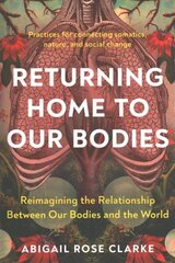 Returning Home to Our Bodies: Reimagining the Relationship Between Our Bodies and the World--Practices for Connecting Somatics, Nature, and Social Change цена и информация | Самоучители | kaup24.ee