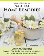 Complete Guide to Natural Home Remedies: Over 100 RecipesEssential Oils, Herbs, and Natural Ingredients to Treat Common Aches and Pains hind ja info | Eneseabiraamatud | kaup24.ee