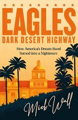 Eagles - Dark Desert Highway: How Americas Dream Band Turned into a Nightmare цена и информация | Биографии, автобиогафии, мемуары | kaup24.ee