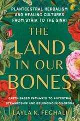 Land in Our Bones: Plantcestral Herbalism and Healing Cultures from Syria to the Sinai--Earth-based pathways to ancestral stewardship and belonging in diaspora цена и информация | Самоучители | kaup24.ee