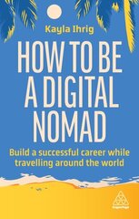 How to Be a Digital Nomad: Build a Successful Career While Travelling the World цена и информация | Книги по экономике | kaup24.ee