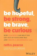 Be Hopeful, Be Strong, Be Brave, Be Curious: How Coaching Can Help You Get Out of Your Own Way and Create A Meaningful Life цена и информация | Книги по экономике | kaup24.ee