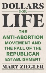 Dollars for Life: The Anti-Abortion Movement and the Fall of the Republican Establishment цена и информация | Книги по экономике | kaup24.ee