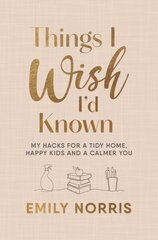 Things I Wish Id Known: My hacks for a tidy home, happy kids and a calmer you цена и информация | Самоучители | kaup24.ee